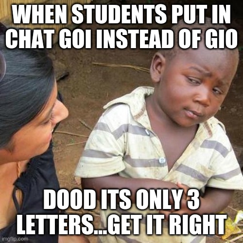 Third World Skeptical Kid Meme | WHEN STUDENTS PUT IN CHAT GOI INSTEAD OF GIO; DOOD ITS ONLY 3 LETTERS...GET IT RIGHT | image tagged in memes,third world skeptical kid | made w/ Imgflip meme maker