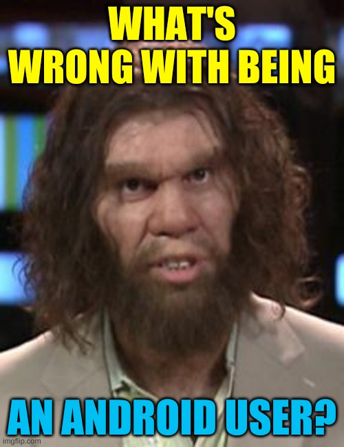 stop H8 | WHAT'S WRONG WITH BEING; AN ANDROID USER? | image tagged in caveman,android,liberal vs conservative,trump lost,snobby,apple | made w/ Imgflip meme maker