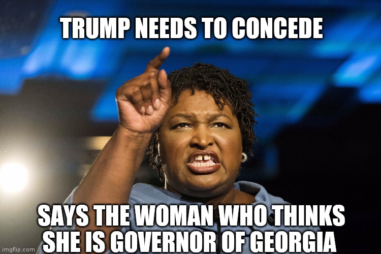 Stacey Abrams | TRUMP NEEDS TO CONCEDE; SAYS THE WOMAN WHO THINKS SHE IS GOVERNOR OF GEORGIA | image tagged in stacey abrams | made w/ Imgflip meme maker