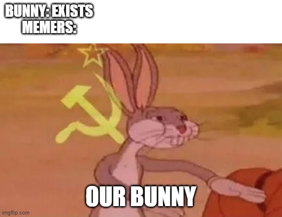 our bunny | BUNNY: EXISTS
MEMERS:; OUR BUNNY | image tagged in bugs bunny communist,communism,memers,memes,funny memes,too many tags | made w/ Imgflip meme maker
