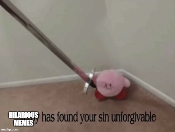 Kirby has found your sin unforgivable | HILARIOUS
MEMES | image tagged in kirby has found your sin unforgivable | made w/ Imgflip meme maker