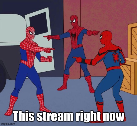 . | This stream right now | image tagged in spider man triple | made w/ Imgflip meme maker
