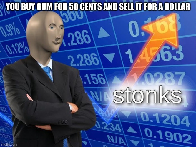leettl kedz | YOU BUY GUM FOR 50 CENTS AND SELL IT FOR A DOLLAR | image tagged in stonks | made w/ Imgflip meme maker