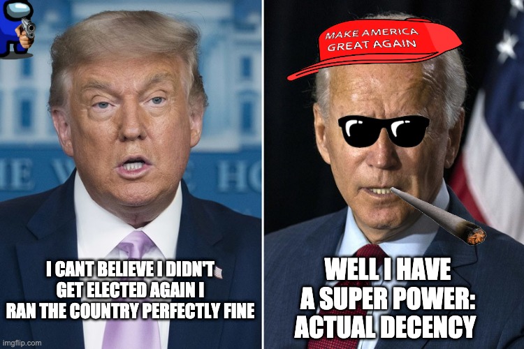 Trump and Biden | WELL I HAVE A SUPER POWER: ACTUAL DECENCY; I CANT BELIEVE I DIDN'T GET ELECTED AGAIN I RAN THE COUNTRY PERFECTLY FINE | image tagged in trump and biden | made w/ Imgflip meme maker