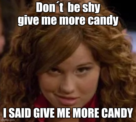 ☆ | Don´t  be shy give me more candy; I SAID GIVE ME MORE CANDY | image tagged in debby ryan radio rebel | made w/ Imgflip meme maker