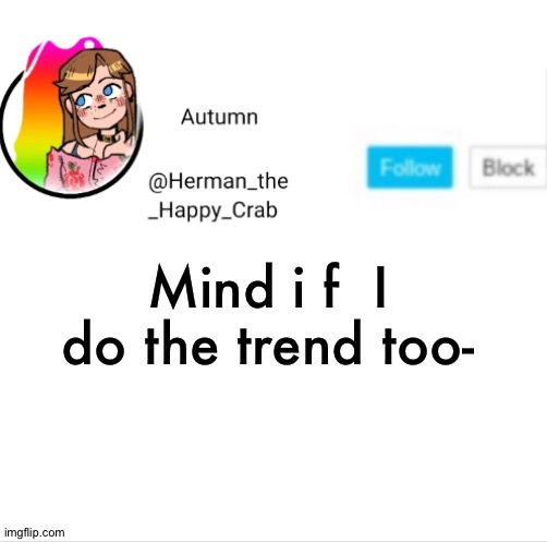.-. | Mind i f  I do the trend too- | image tagged in autumn's announcement image | made w/ Imgflip meme maker