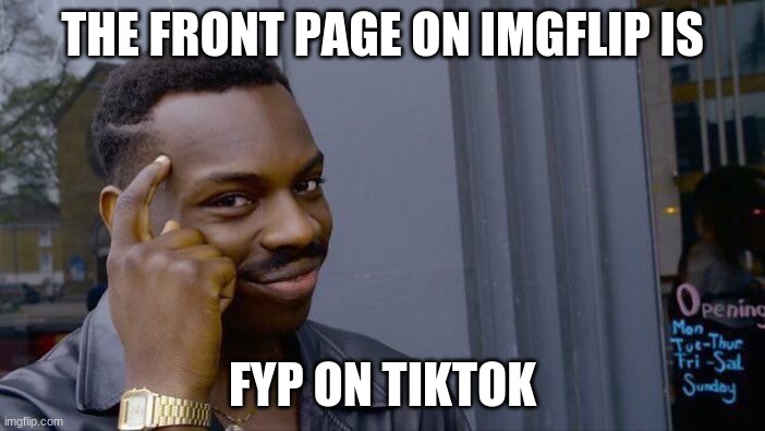 If you think about it | THE FRONT PAGE ON IMGFLIP IS; FYP ON TIKTOK | image tagged in memes,roll safe think about it | made w/ Imgflip meme maker