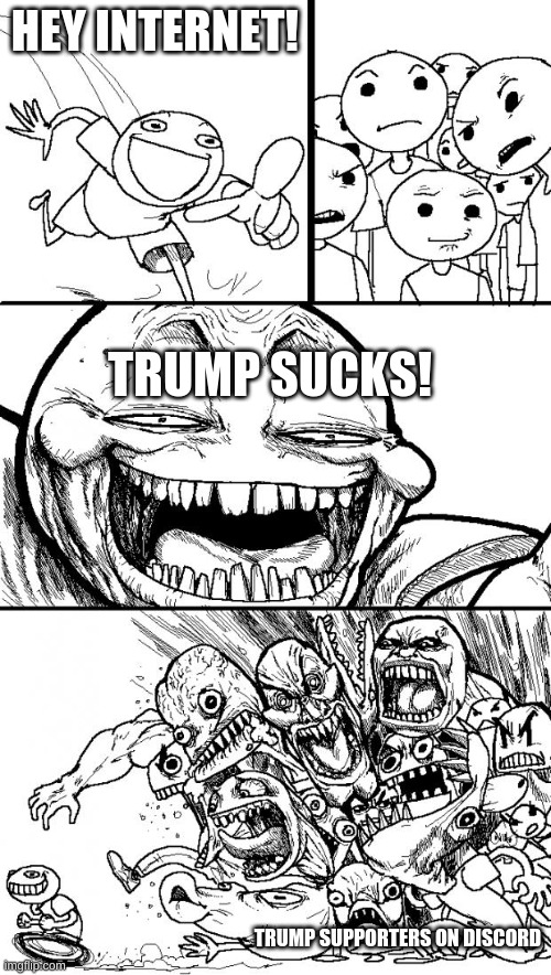 It's true | HEY INTERNET! TRUMP SUCKS! TRUMP SUPPORTERS ON DISCORD | image tagged in memes,hey internet | made w/ Imgflip meme maker