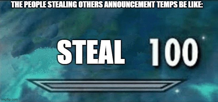 M | THE PEOPLE STEALING OTHERS ANNOUNCEMENT TEMPS BE LIKE:; STEAL | image tagged in skyrim skill meme | made w/ Imgflip meme maker