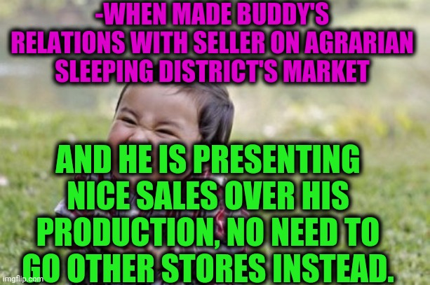 -Saving penny. | -WHEN MADE BUDDY'S RELATIONS WITH SELLER ON AGRARIAN SLEEPING DISTRICT'S MARKET; AND HE IS PRESENTING NICE SALES OVER HIS PRODUCTION, NO NEED TO GO OTHER STORES INSTEAD. | image tagged in memes,evil toddler,food,grapes,orange juice,stock market | made w/ Imgflip meme maker