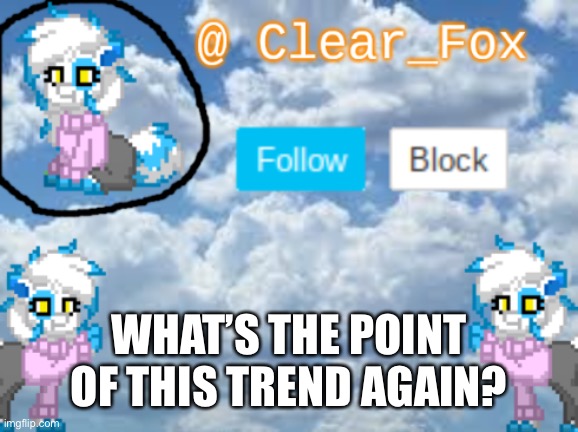 Sorry Clear... | WHAT’S THE POINT OF THIS TREND AGAIN? | image tagged in clear_fox announcement | made w/ Imgflip meme maker