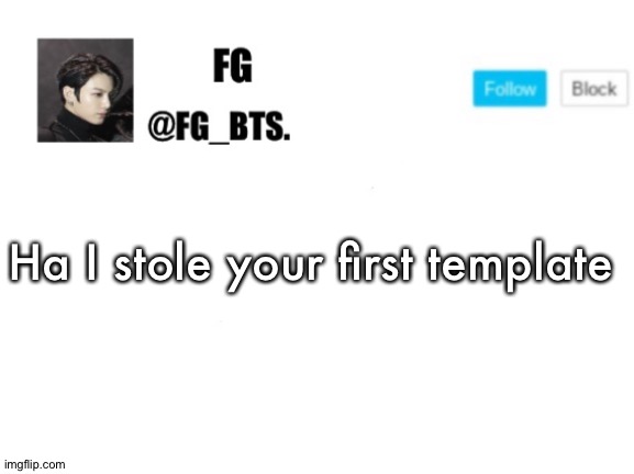 fg_bts. | Ha I stole your first template | image tagged in fg_bts | made w/ Imgflip meme maker