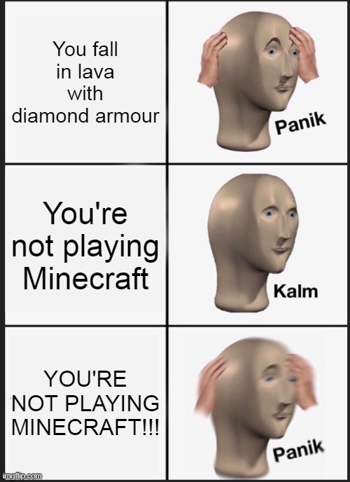 Panik Kalm Panik Meme | You fall in lava with diamond armour; You're not playing Minecraft; YOU'RE NOT PLAYING MINECRAFT!!! | image tagged in memes,panik kalm panik | made w/ Imgflip meme maker