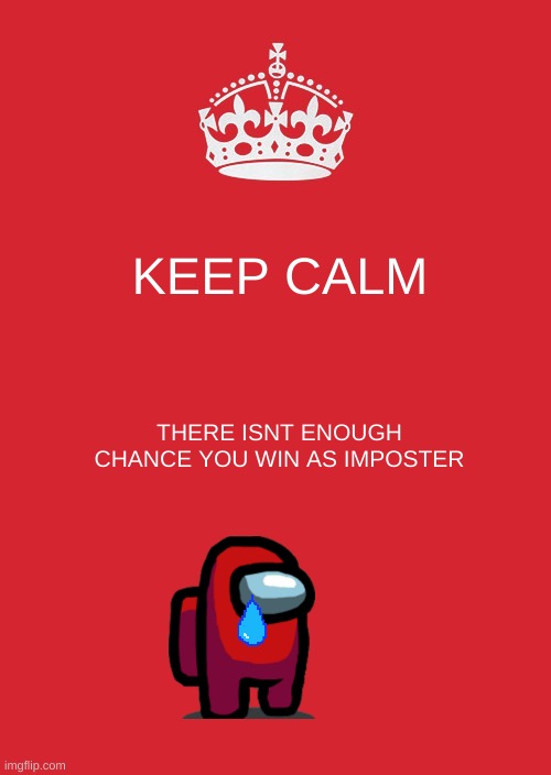 imposter fact | KEEP CALM; THERE ISNT ENOUGH CHANCE YOU WIN AS IMPOSTER | image tagged in memes,keep calm and carry on red | made w/ Imgflip meme maker