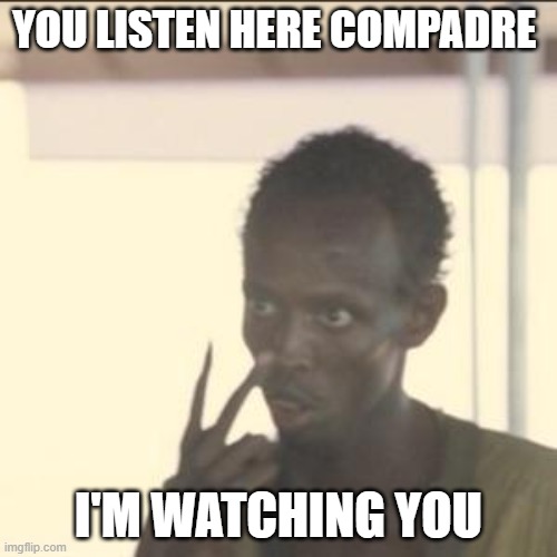 Look At Me | YOU LISTEN HERE COMPADRE; I'M WATCHING YOU | image tagged in memes,look at me | made w/ Imgflip meme maker