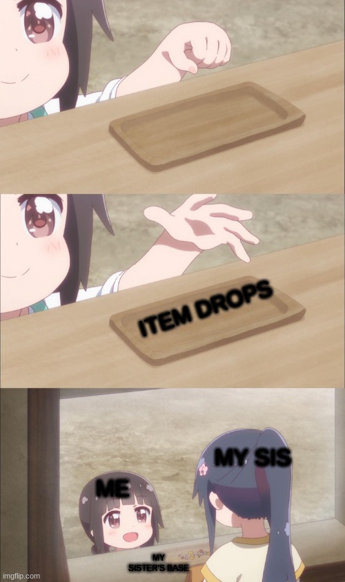 wtf | ITEM DROPS; MY SIS; ME; MY SISTER'S BASE | image tagged in yuu buys a cookie,wtf,cookies,minecraft,evil,trolling | made w/ Imgflip meme maker