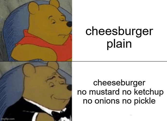 When the McCustomer Orders | cheesburger plain; cheeseburger
 no mustard no ketchup no onions no pickle | image tagged in memes,tuxedo winnie the pooh | made w/ Imgflip meme maker