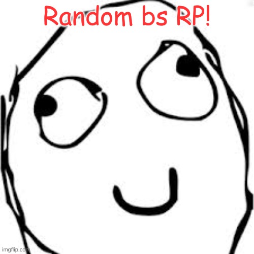 Derp | Random bs RP! | image tagged in memes,derp | made w/ Imgflip meme maker