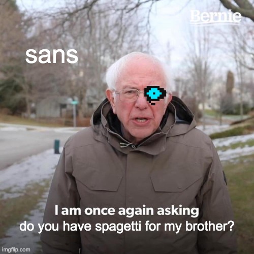 Bernie I Am Once Again Asking For Your Support | sans; do you have spagetti for my brother? | image tagged in memes,bernie i am once again asking for your support | made w/ Imgflip meme maker