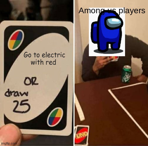 Among us players | Among us players; Go to electric with red | image tagged in memes,uno draw 25 cards | made w/ Imgflip meme maker