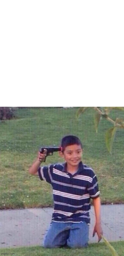 Kid with Gun at Head | image tagged in kid with gun at head | made w/ Imgflip meme maker