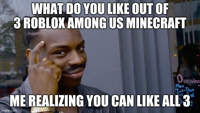 Roll Safe Think About It | WHAT DO YOU LIKE OUT OF 3 ROBLOX AMONG US MINECRAFT; ME REALIZING YOU CAN LIKE ALL 3 | image tagged in memes,roll safe think about it | made w/ Imgflip meme maker