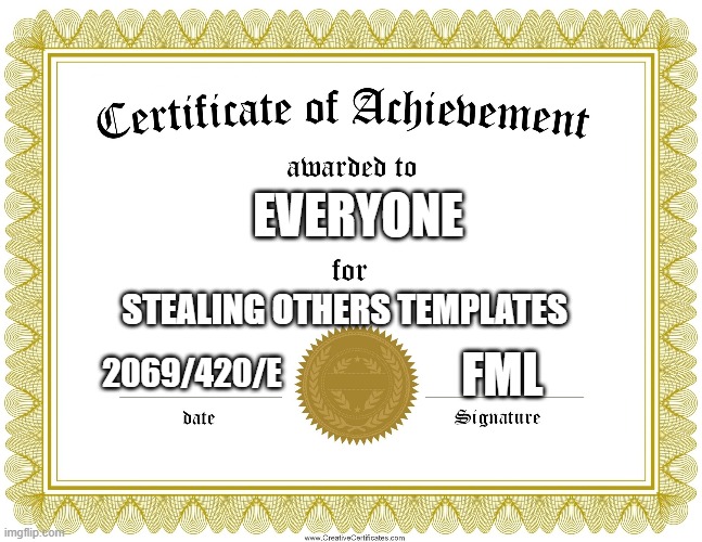 Templates go BRRRRRRRR | EVERYONE; STEALING OTHERS TEMPLATES; FML; 2069/420/E | image tagged in certificate of achievement | made w/ Imgflip meme maker