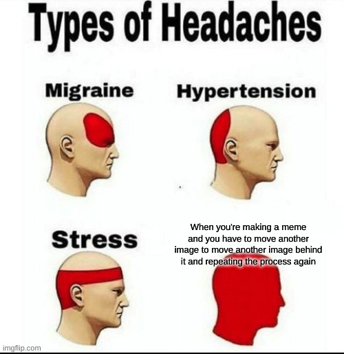 Headache | When you're making a meme and you have to move another image to move another image behind it and repeating the process again | image tagged in types of headaches meme,memes,stress | made w/ Imgflip meme maker