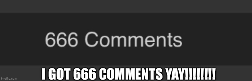 I GOT 666 COMMENTS YAY!!!!!!!! | image tagged in 666 | made w/ Imgflip meme maker