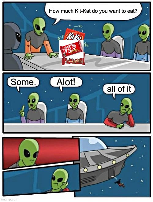 they r hungry tho | How much Kit-Kat do you want to eat? Alot! Some. all of it | image tagged in memes,alien meeting suggestion,notfunny | made w/ Imgflip meme maker