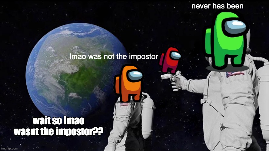 Always Has Been Meme | never has been; lmao was not the impostor; wait so lmao wasnt the impostor?? | image tagged in memes,always has been | made w/ Imgflip meme maker