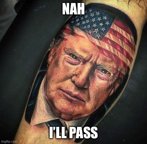 When they suggest you get a 2020 election tattoo. | NAH; I’LL PASS | image tagged in trump tattoo,tattoo | made w/ Imgflip meme maker