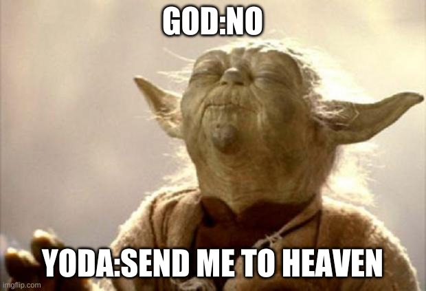 yoda smell | GOD:NO; YODA:SEND ME TO HEAVEN | image tagged in yoda smell | made w/ Imgflip meme maker