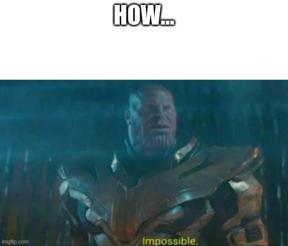 Thanos Impossible | HOW... | image tagged in thanos impossible | made w/ Imgflip meme maker