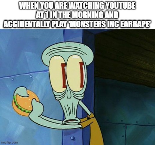 Oh shit Squidward | WHEN YOU ARE WATCHING YOUTUBE AT 1 IN THE MORNING AND ACCIDENTALLY PLAY 'MONSTERS INC EARRAPE' | image tagged in oh shit squidward | made w/ Imgflip meme maker