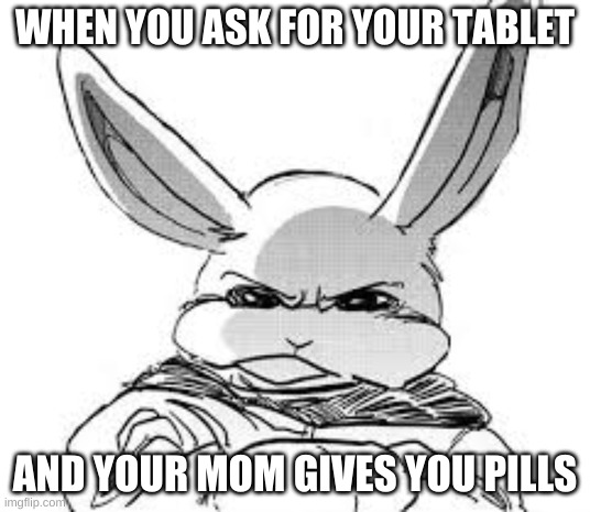 angery haru | WHEN YOU ASK FOR YOUR TABLET; AND YOUR MOM GIVES YOU PILLS | image tagged in angery haru | made w/ Imgflip meme maker