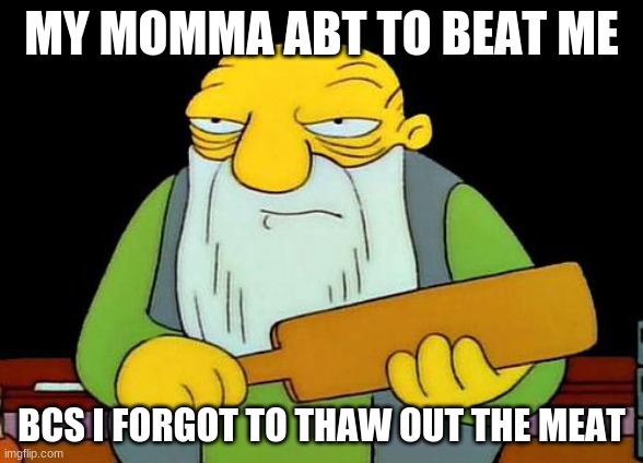 That's a paddlin' Meme | MY MOMMA ABT TO BEAT ME; BCS I FORGOT TO THAW OUT THE MEAT | image tagged in memes,that's a paddlin' | made w/ Imgflip meme maker
