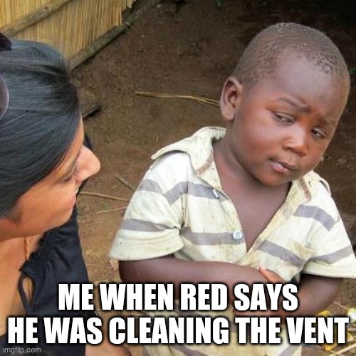 Third World Skeptical Kid | ME WHEN RED SAYS HE WAS CLEANING THE VENT | image tagged in memes,third world skeptical kid | made w/ Imgflip meme maker