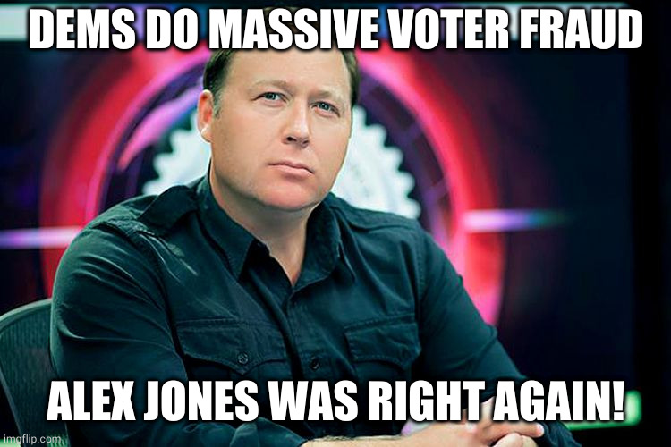 Alex Jones was right again! | DEMS DO MASSIVE VOTER FRAUD; ALEX JONES WAS RIGHT AGAIN! | image tagged in alex jones,election 2020,voter fraud | made w/ Imgflip meme maker