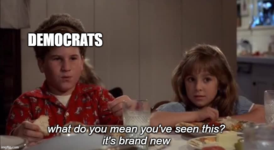 DEMOCRATS what do you mean you've seen this?
it's brand new | made w/ Imgflip meme maker