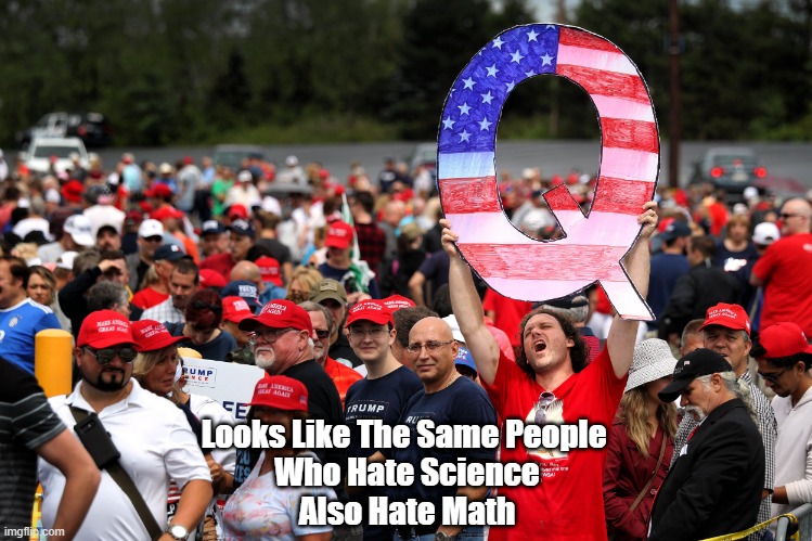 "Tens Of Millions Of Americans Insist Trump Will Be Declared The Winner On January 6th" | Looks Like The Same People 
Who Hate Science
Also Hate Math | image tagged in qanon,trump loser,who hates science and math | made w/ Imgflip meme maker