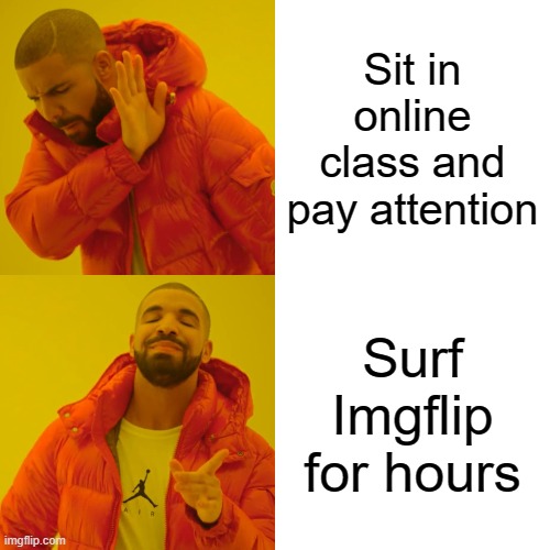 I'm literally doing this rn | Sit in online class and pay attention; Surf Imgflip for hours | image tagged in memes,drake hotline bling | made w/ Imgflip meme maker