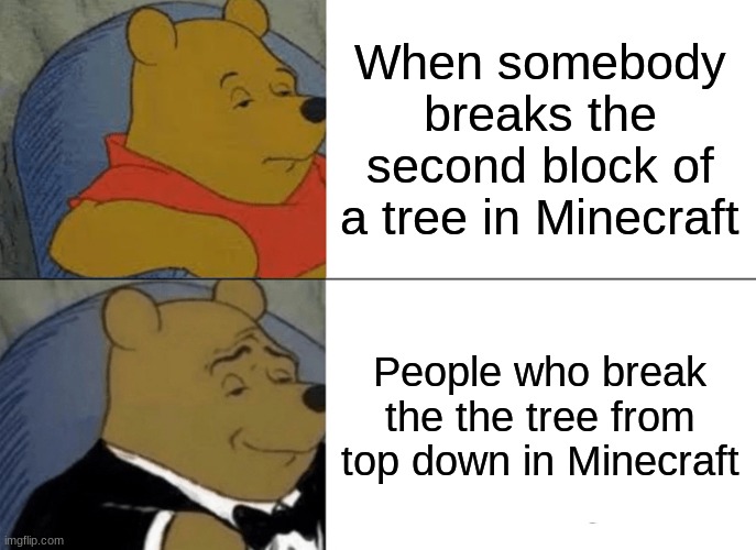 If you do this your cultured | When somebody breaks the second block of a tree in Minecraft; People who break the the tree from top down in Minecraft | image tagged in memes,tuxedo winnie the pooh | made w/ Imgflip meme maker