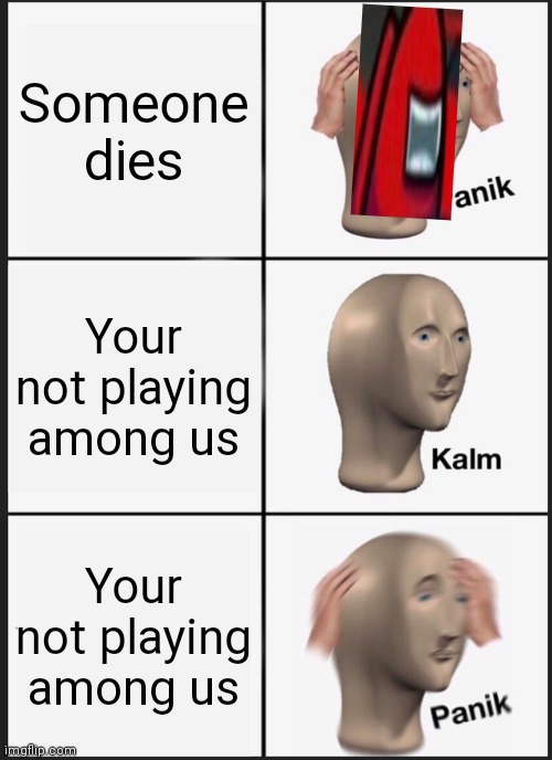 Panik Kalm Panik | Someone dies; Your not playing among us; Your not playing among us | image tagged in memes,panik kalm panik,among us,emergency meeting among us,red pill | made w/ Imgflip meme maker