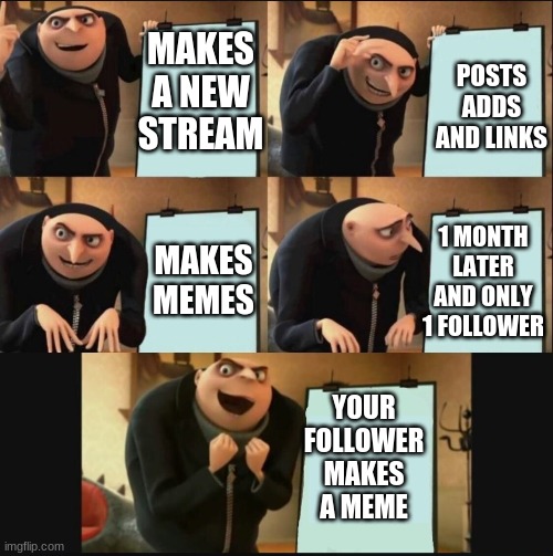 how streams work | POSTS ADDS AND LINKS; MAKES A NEW STREAM; 1 MONTH LATER AND ONLY 1 FOLLOWER; MAKES MEMES; YOUR FOLLOWER MAKES A MEME | image tagged in 5 panel gru meme | made w/ Imgflip meme maker