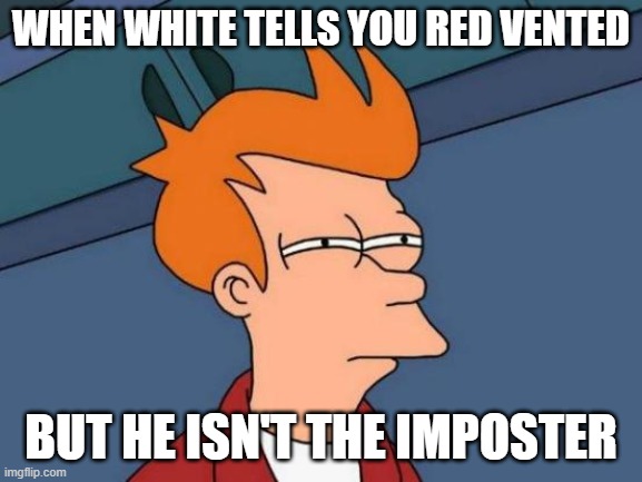 White lied :o | WHEN WHITE TELLS YOU RED VENTED; BUT HE ISN'T THE IMPOSTER | image tagged in memes,futurama fry | made w/ Imgflip meme maker