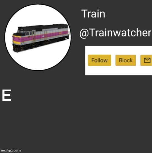 i stole a template | E | image tagged in trainwatcher announcement | made w/ Imgflip meme maker