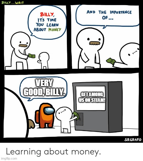 Billy Learning About Money | VERY GOOD, BILLY. GET AMONG US ON STEAM! | image tagged in billy learning about money | made w/ Imgflip meme maker