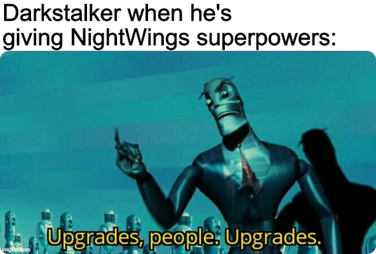 Darkstalker trying to make NightWings powerful again. |  Darkstalker when he's giving NightWings superpowers: | image tagged in upgrades people upgrades,wings of fire,wof | made w/ Imgflip meme maker