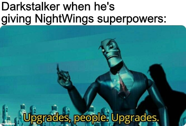 Darkstalker trying to make NightWings powerful again. | Darkstalker when he's giving NightWings superpowers: | image tagged in upgrades people upgrades,wings of fire,wof | made w/ Imgflip meme maker